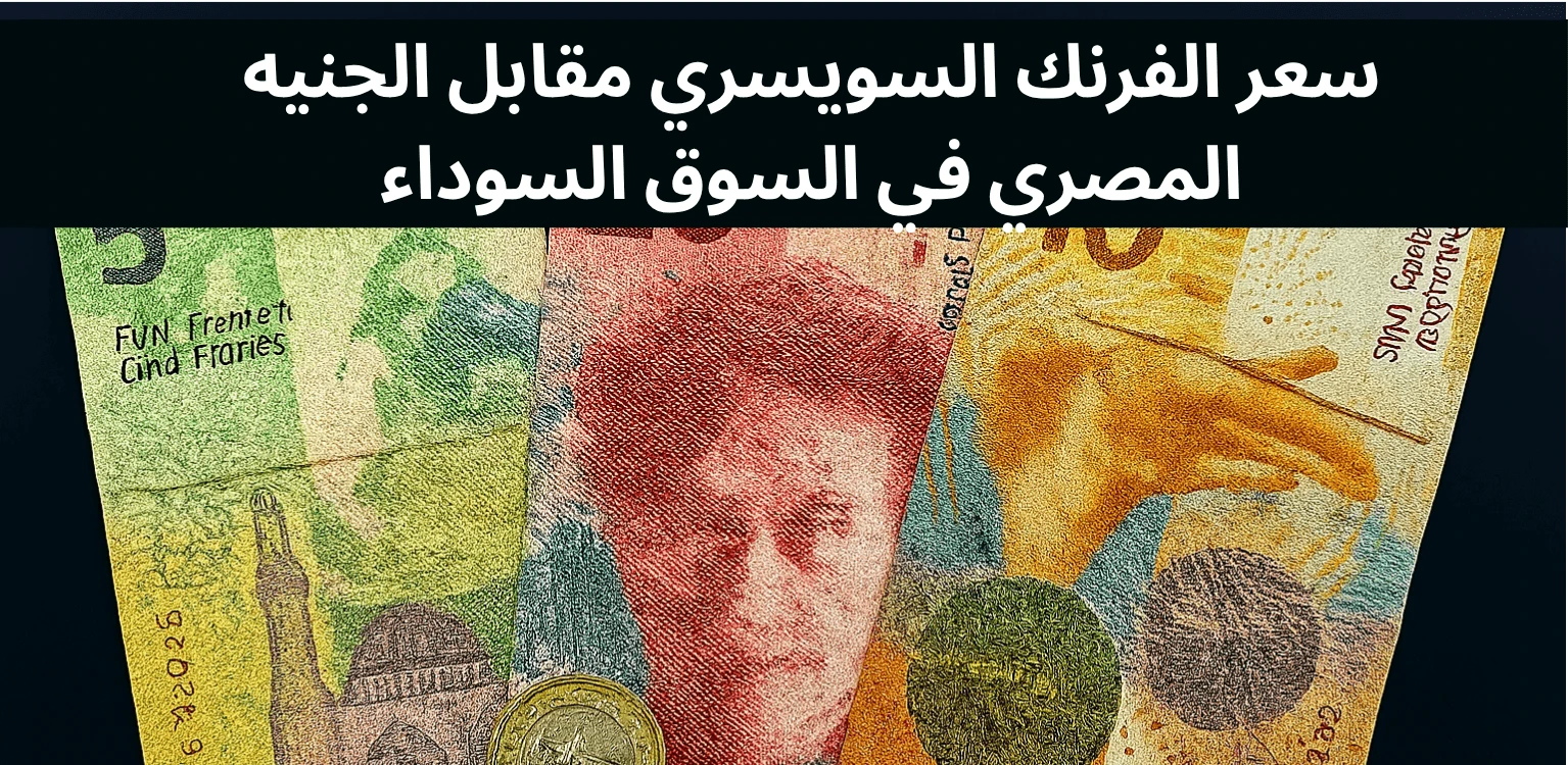 chf to EGP Black Market Rate Today سعر الفرنك السويسري مقابل الجنيه المصري في السوق السوداء