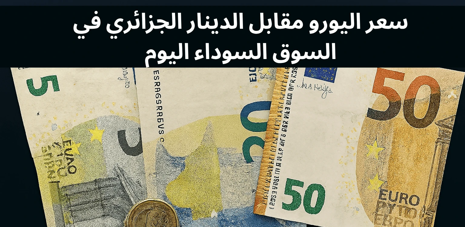 سعر اليورو مقابل الدينار الجزائري في السوق السوداء اليوم