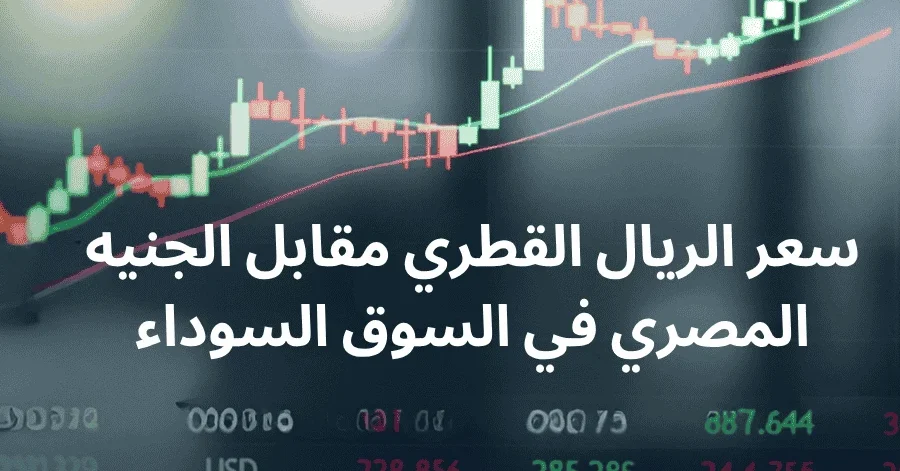 qar to egp black market rates today سعر الريال القطري مقابل الجنيه المصري في السوق السوداء اليوم